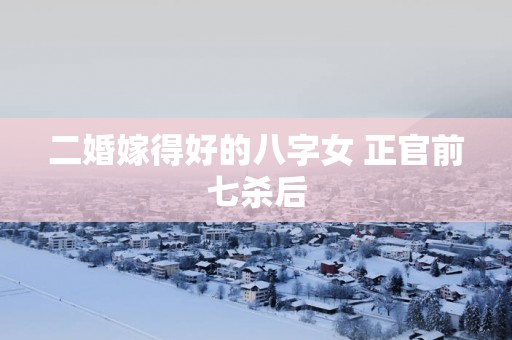二婚嫁得好的八字女 正官前七杀后