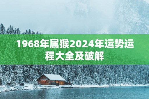 1968年属猴2025年运势运程大全及破解