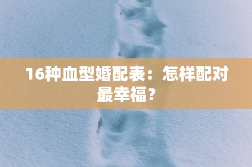16种血型婚配表：怎样配对最幸福？