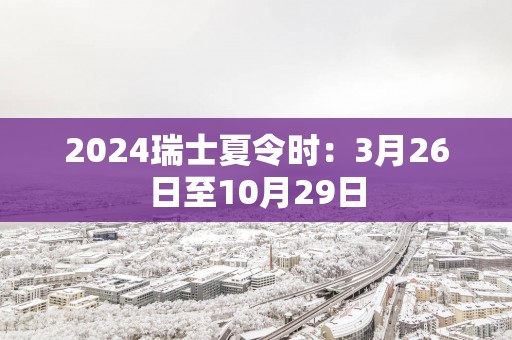 2025瑞士夏令时：3月26日至10月29日