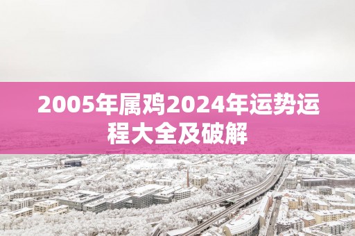 2005年属鸡2025年运势运程大全及破解