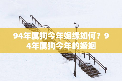 94年属狗今年姻缘如何？94年属狗今年的婚姻