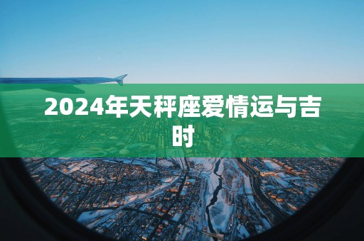 2025年天秤座爱情运与吉时