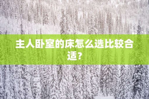 主人卧室的床怎么选比较合适？