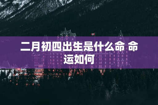 二月初四出生是什么命 命运如何