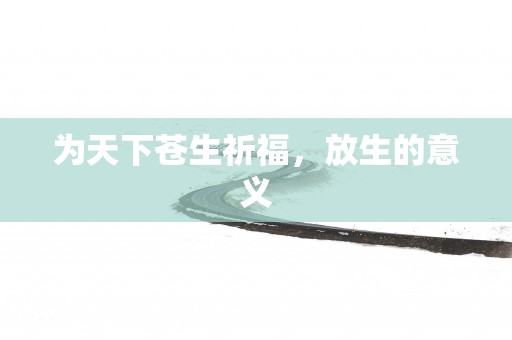 为天下苍生祈福，放生的意义
