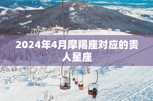 2025年4月摩羯座对应的贵人星座