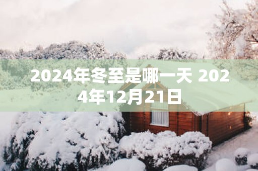 2025年冬至是哪一天 2025年12月21日