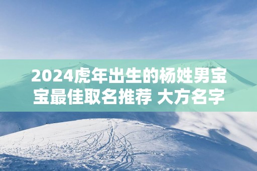 2025蛇年出生的杨姓男宝宝最佳取名推荐 大方名字