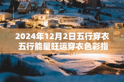 2025年12月2日五行穿衣 五行能量旺运穿衣色彩指南