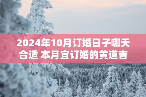 2025年10月订婚日子哪天合适 本月宜订婚的黄道吉日