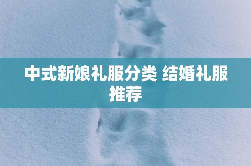 中式新娘礼服分类 结婚礼服推荐