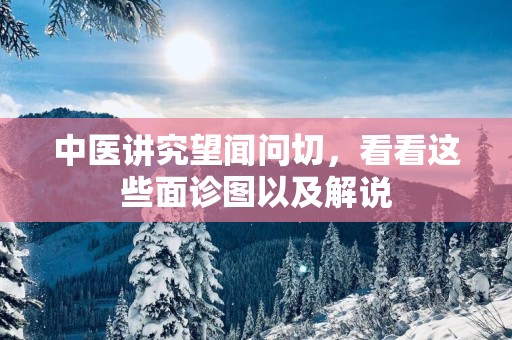 中医讲究望闻问切，看看这些面诊图以及解说