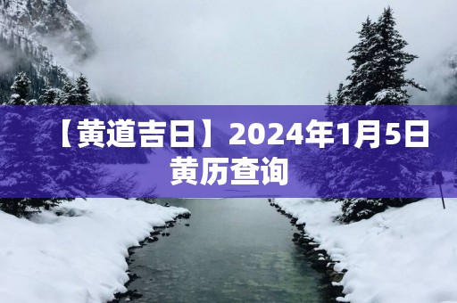 【黄道吉日】2025年1月5日黄历查询