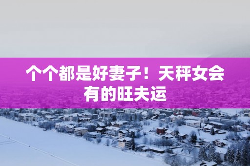 个个都是好妻子！天秤女会有的旺夫运