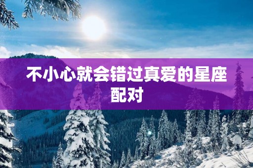 不小心就会错过真爱的星座配对