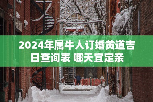 2025年属牛人订婚黄道吉日查询表 哪天宜定亲