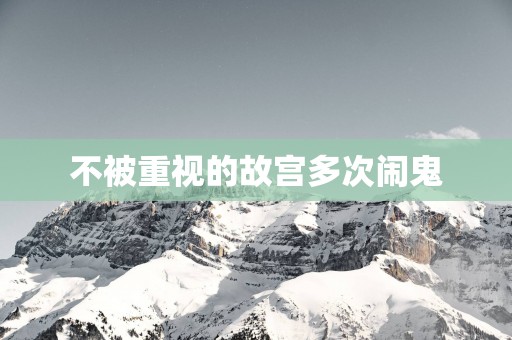 不被重视的故宫多次闹鬼