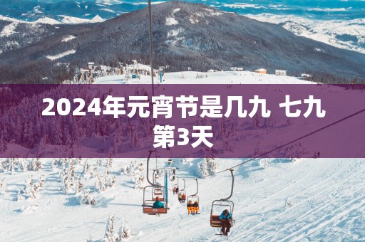 2025年元宵节是几九 七九第3天