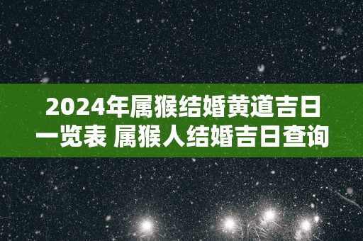 2025年属猴结婚黄道吉日一览表 属猴人结婚吉日查询