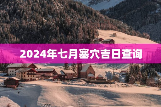 2025年七月塞穴吉日查询