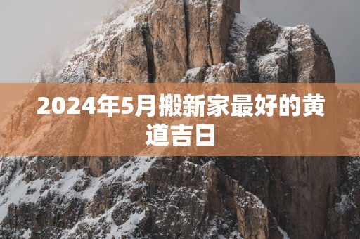 2025年5月搬新家最好的黄道吉日