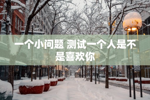 一个小问题 测试一个人是不是喜欢你