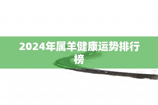 2025年属羊健康运势排行榜