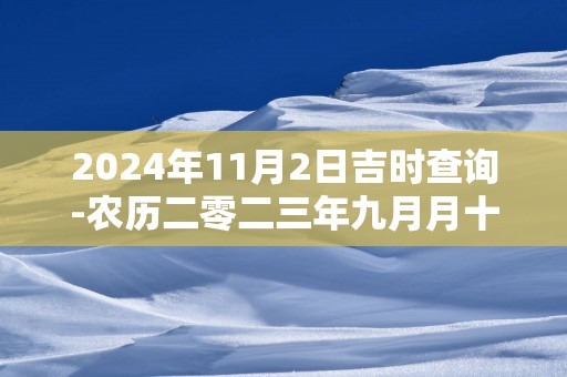 2025年11月2日吉时查询-农历二零二三年九月月十九日时辰吉凶网