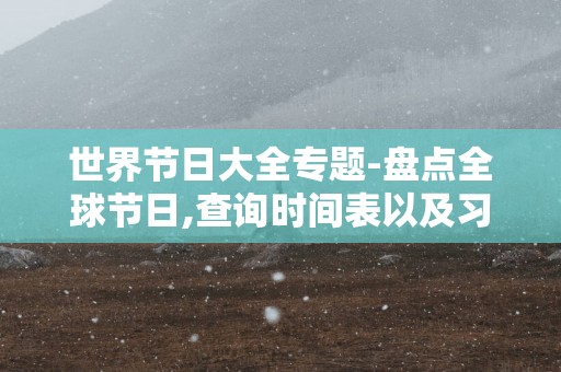 世界节日大全专题-盘点全球节日,查询时间表以及习俗等