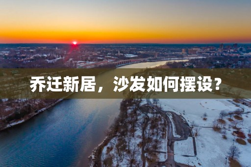 乔迁新居，沙发如何摆设？