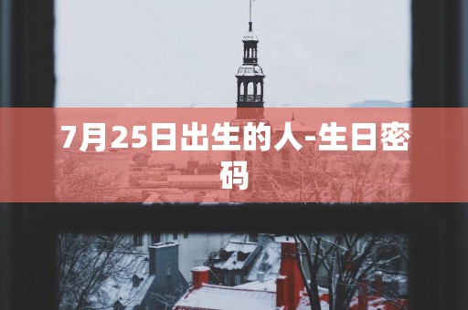 7月25日出生的人-生日密码