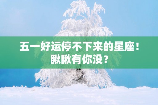 五一好运停不下来的星座！瞅瞅有你没？