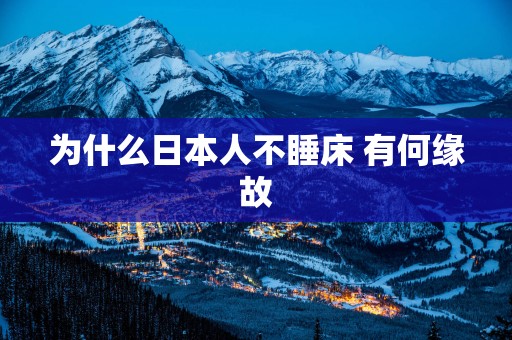 为什么日本人不睡床 有何缘故