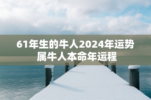 61年生的牛人2025年运势 属牛人本命年运程