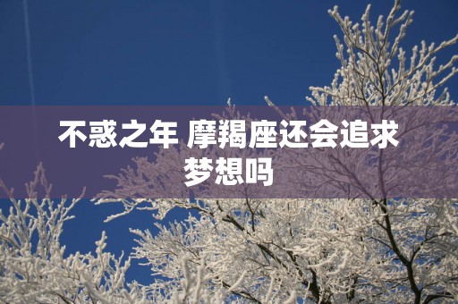 不惑之年 摩羯座还会追求梦想吗
