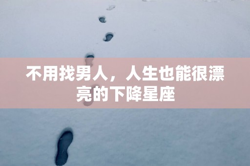 不用找男人，人生也能很漂亮的下降星座