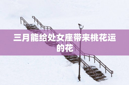 三月能给处女座带来桃花运的花
