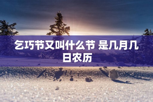 乞巧节又叫什么节 是几月几日农历