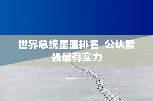 世界总统星座排名  公认最强最有实力