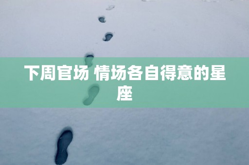 下周官场 情场各自得意的星座
