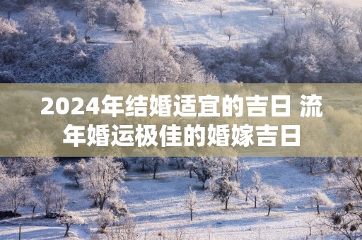 2025年结婚适宜的吉日 流年婚运极佳的婚嫁吉日