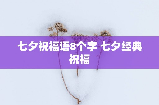 七夕祝福语8个字 七夕经典祝福