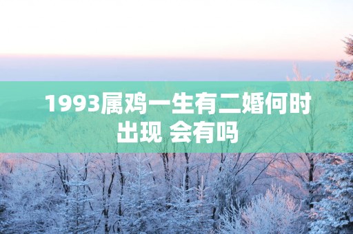 1993属鸡一生有二婚何时出现 会有吗