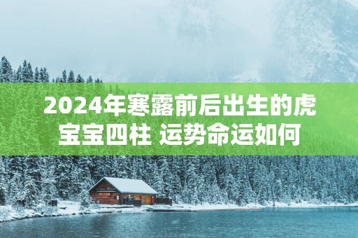 2025年寒露前后出生的虎宝宝四柱 运势命运如何