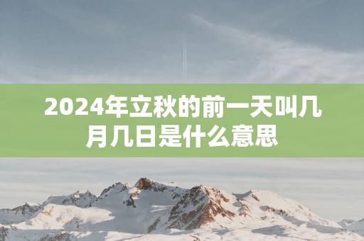 2025年立秋的前一天叫几月几日是什么意思