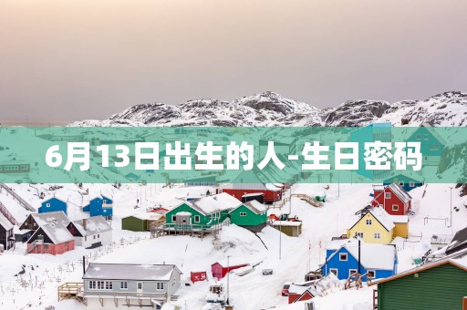 6月13日出生的人-生日密码