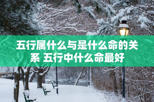 五行属什么与是什么命的关系 五行中什么命最好
