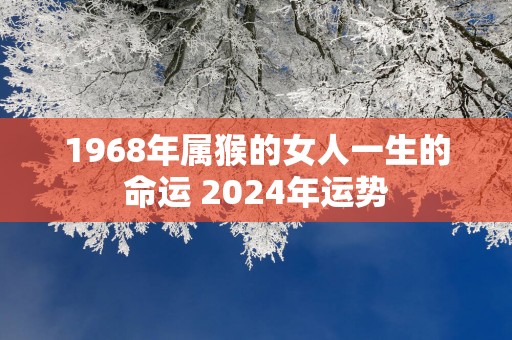 1968年属猴的女人一生的命运 2025年运势