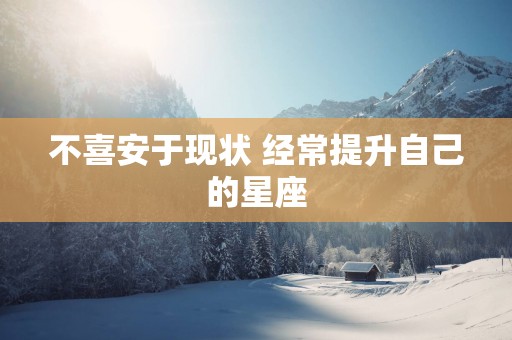 不喜安于现状 经常提升自己的星座
